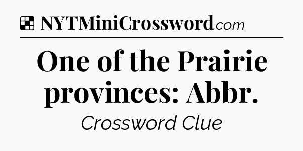 Solution: One of the Prairie provinces: Abbr - NYT Crossword