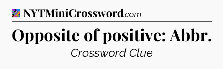 Opposite of positive: Abbr Crossword Clue