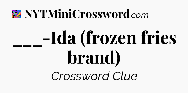 ___-Ida (frozen fries brand) Crossword Clue