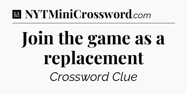 Join the game as a replacement - LA Times Crossword