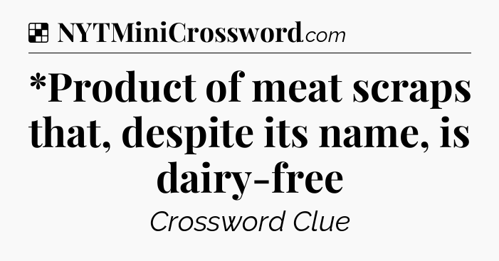*Product of meat scraps that, despite its name, is dairy-free NYT Crossword