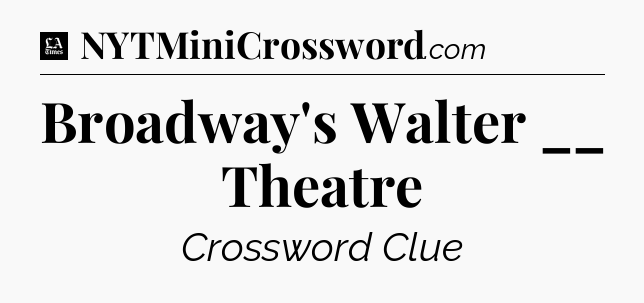 Broadway's Walter __ Theatre - LA Times Crossword