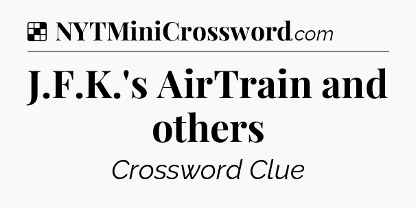Solution: J.F.K.'s AirTrain and others - NYT Crossword