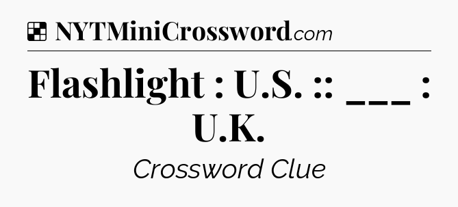 Solution: Flashlight : U.S. :: ___ : U.K - NYT Crossword