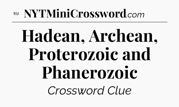 Hadean, Archean, Proterozoic and Phanerozoic - WSJ Crossword