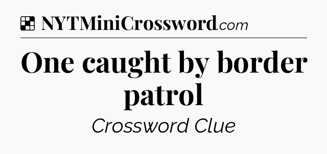 Solution: One caught by border patrol - NYT Crossword