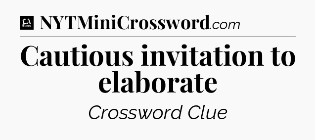 Cautious invitation to elaborate - LA Times Crossword