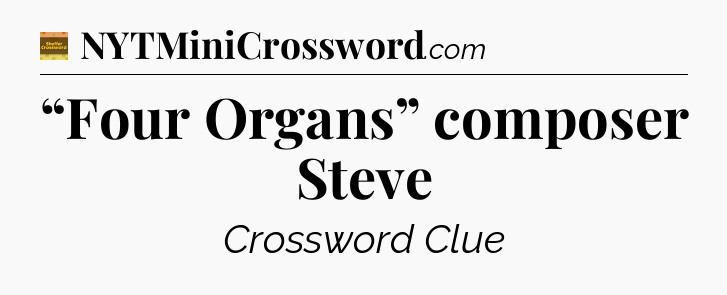 “Four Organs” composer Steve - Eugene Sheffer Crossword