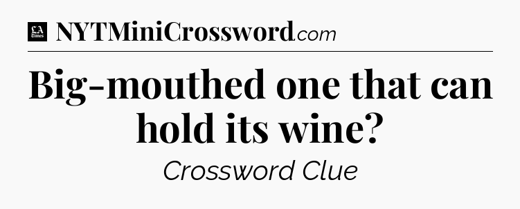 Big-mouthed one that can hold its wine - LA Times Crossword