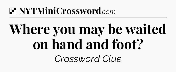 Solution: Where you may be waited on hand and foot - NYT Crossword