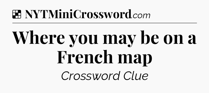Solution: Where you may be on a French map - NYT Crossword