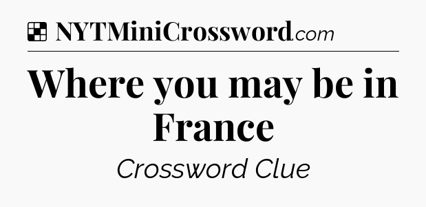 Solution: Where you may be in France - NYT Crossword