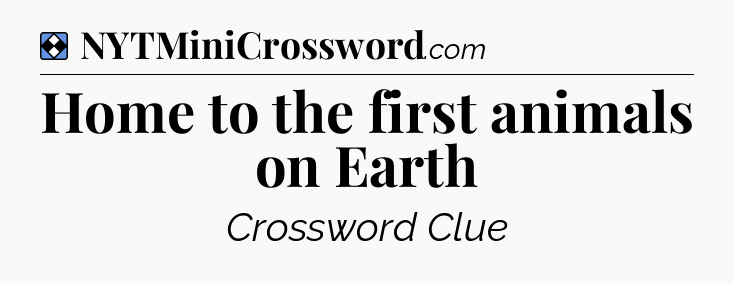 Solution: Home to the first animals on Earth - NYT Mini Crossword