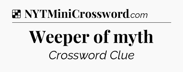 Solution: Weeper of myth - NYT Crossword