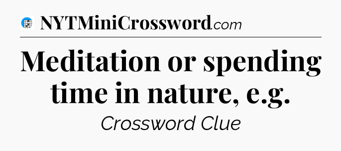 Meditation or spending time in nature, e.g Crossword Clue