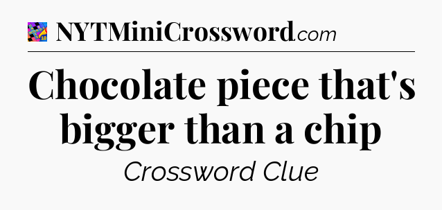 Chocolate piece that's bigger than a chip Crossword Clue