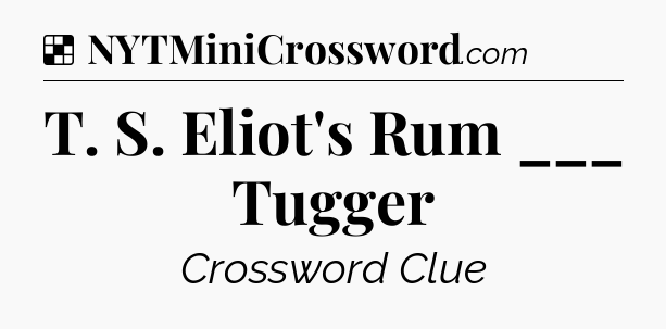 Solution: T. S. Eliot's Rum ___ Tugger - NYT Crossword