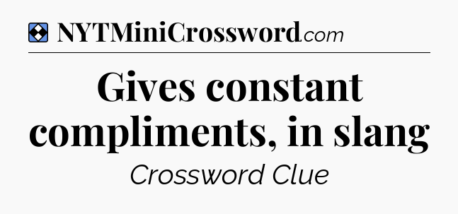 Solution: Gives constant compliments, in slang - NYT Mini Crossword