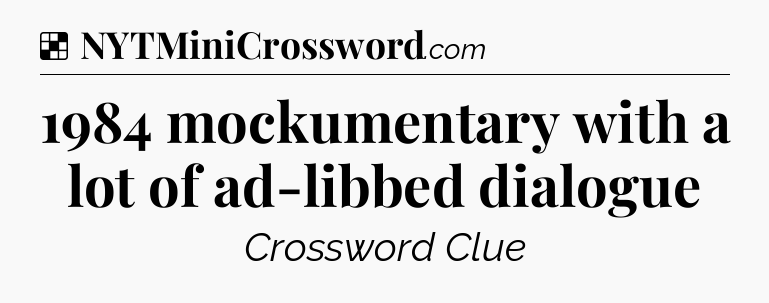 Solution: 1984 mockumentary with a lot of ad-libbed dialogue - NYT Crossword