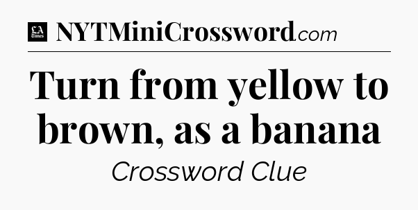 Turn from yellow to brown, as a banana - LA Times Crossword