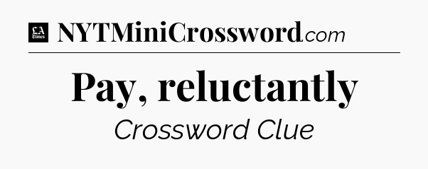 Pay, reluctantly - LA Times Crossword