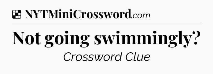 Solution: Not going swimmingly - NYT Crossword