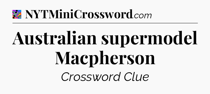 Australian supermodel Macpherson Crossword Clue