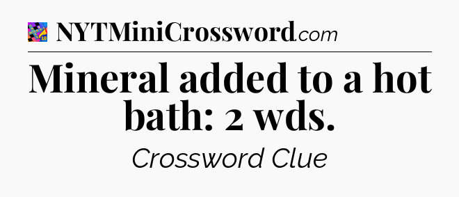 Mineral added to a hot bath: 2 wds Crossword Clue
