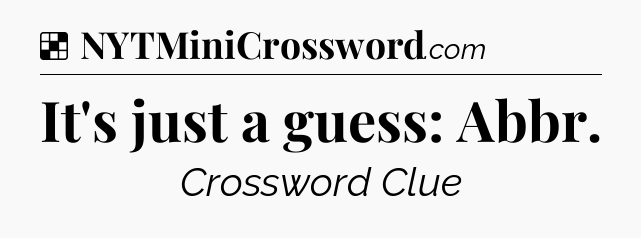 Solution: It's just a guess: Abbr - NYT Crossword