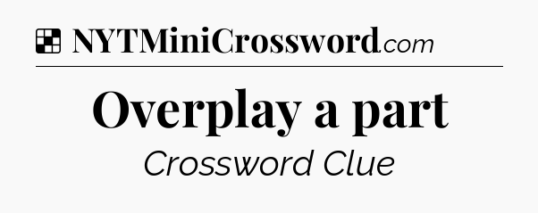 Solution: Overplay a part - NYT Crossword