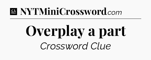 Overplay a part - LA Times Crossword