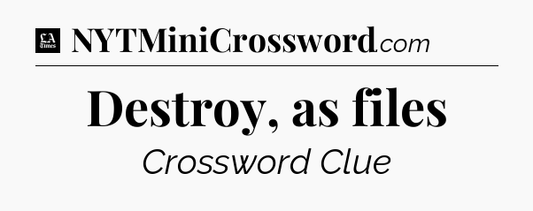Destroy, as files - LA Times Crossword