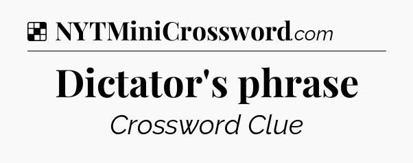 Solution: Dictator's phrase - NYT Crossword