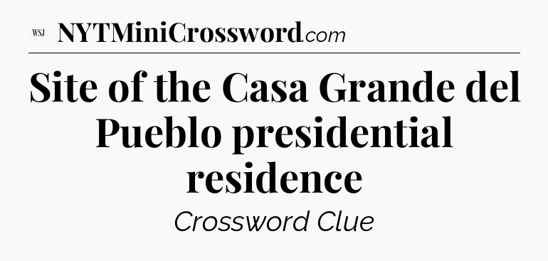 Site of the Casa Grande del Pueblo presidential residence - WSJ Crossword