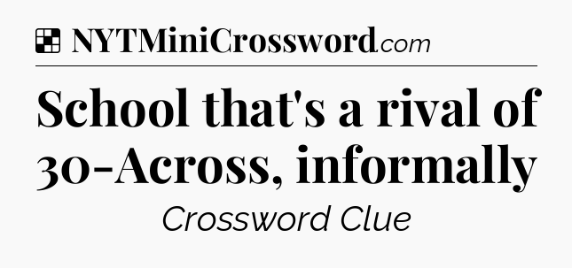 Solution: School that's a rival of 30-Across, informally - NYT Crossword