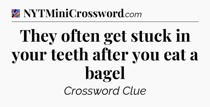 They often get stuck in your teeth after you eat a bagel Crossword Clue