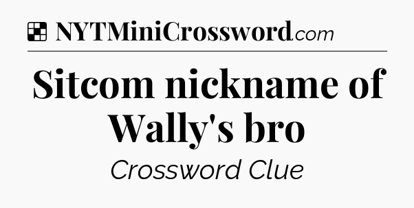 Solution: Sitcom nickname of Wally's bro - NYT Crossword