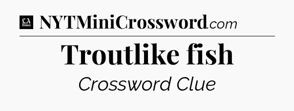 Troutlike fish - LA Times Crossword