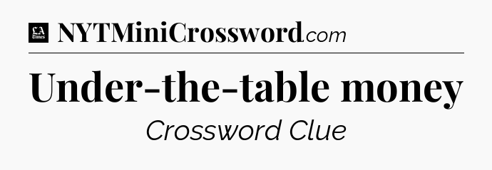 Under-the-table money - LA Times Crossword