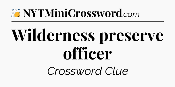Wilderness preserve officer - 7 Little Words