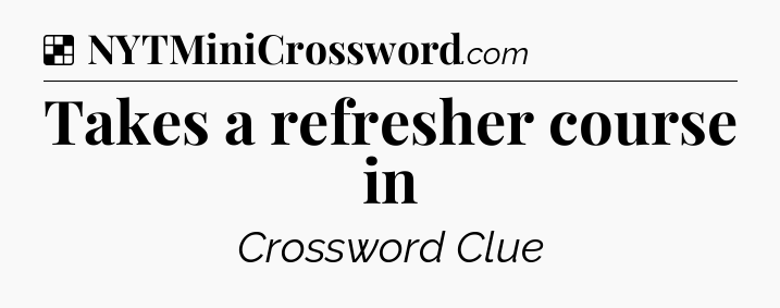 Solution: Takes a refresher course in - NYT Crossword