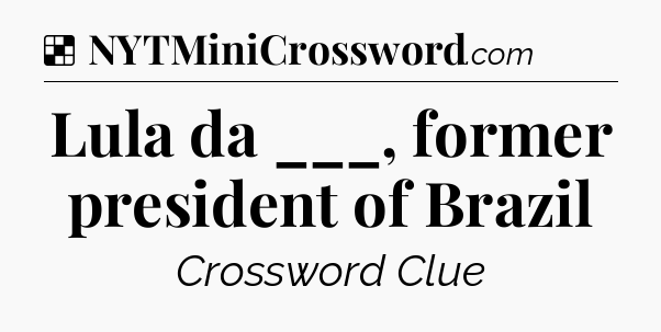 Solution: Lula da ___, former president of Brazil - NYT Crossword