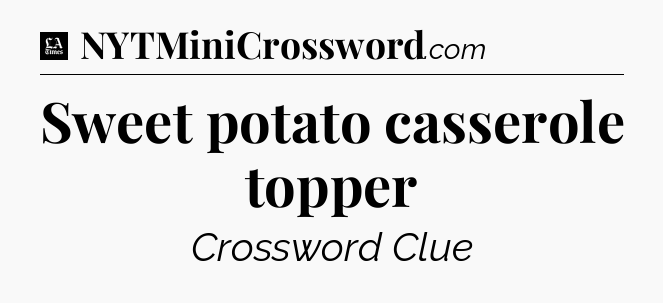 Sweet potato casserole topper - LA Times Crossword