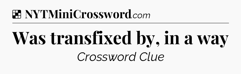Solution: Was transfixed by, in a way - NYT Crossword