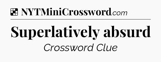 Solution: Superlatively absurd - NYT Crossword