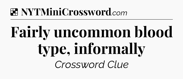 Solution: Fairly uncommon blood type, informally - NYT Crossword