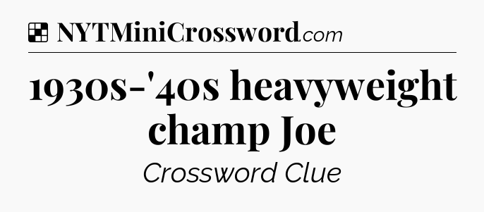 Solution: 1930s-'40s heavyweight champ Joe - NYT Crossword