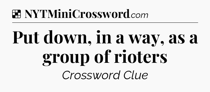 Solution: Put down, in a way, as a group of rioters - NYT Crossword
