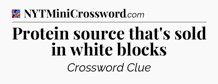 Protein source that's sold in white blocks Crossword Clue