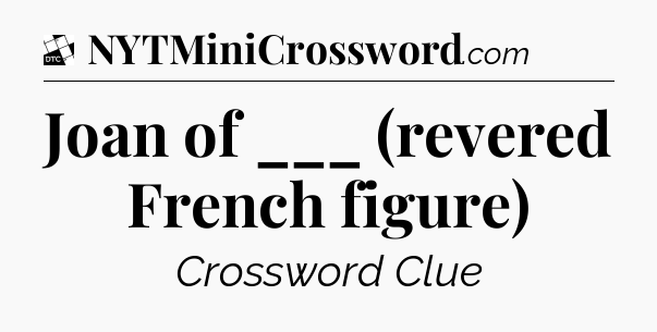 Joan of ___ (revered French figure) - Daily Themed Mini Crossword